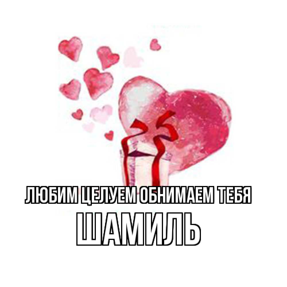 Открытка на каждый день с именем, Шамиль Любим целуем обнимаем тебя признание в любви для парня или девушки Прикольная открытка с пожеланием онлайн скачать бесплатно 