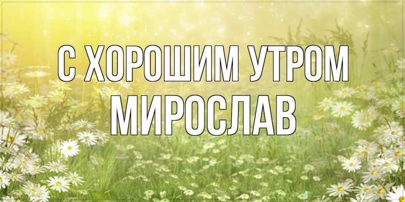 Картинка С хорошим утром, Мирослав