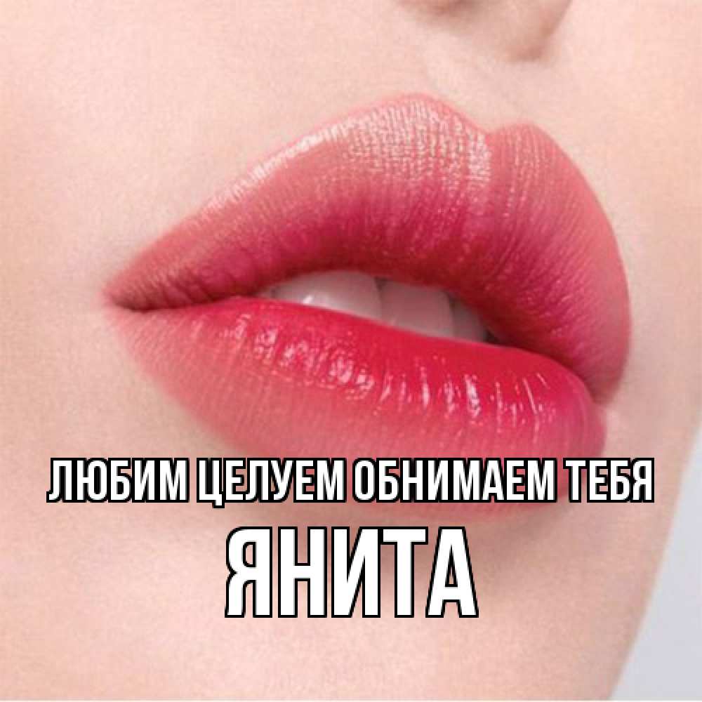 Открытка на каждый день с именем, Янита Любим целуем обнимаем тебя губы зубки и нежная кожа Прикольная открытка с пожеланием онлайн скачать бесплатно 
