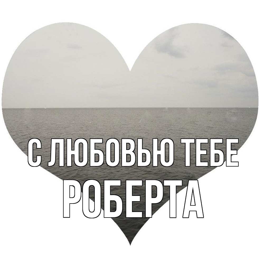 Открытка на каждый день с именем, Роберта С любовью тебе чернобелая картнка Прикольная открытка с пожеланием онлайн скачать бесплатно 
