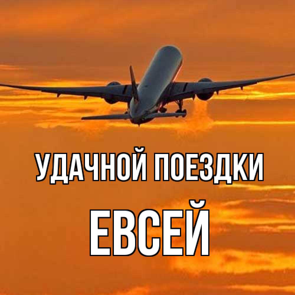 Открытка на каждый день с именем, Евсей Удачной поездки оранжевое небо Прикольная открытка с пожеланием онлайн скачать бесплатно 