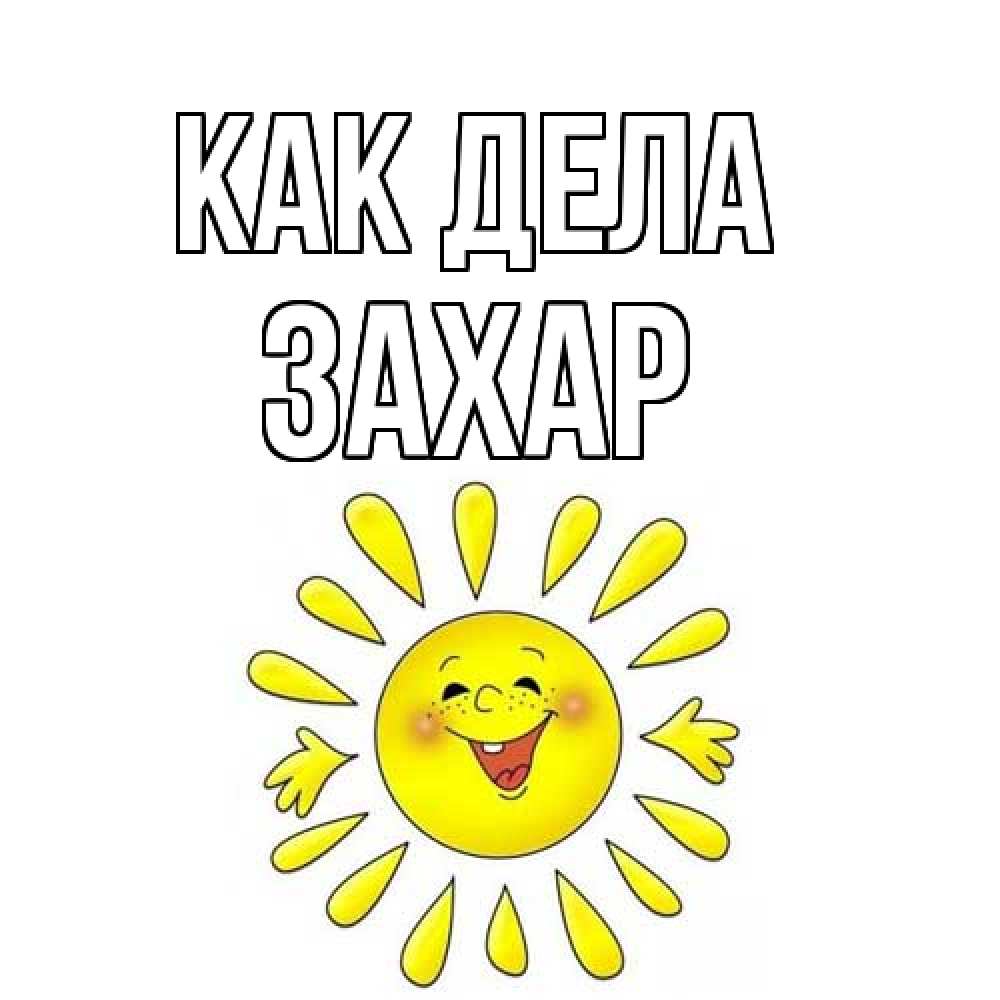 Открытка на каждый день с именем, Захар Как дела солнце Прикольная открытка с пожеланием онлайн скачать бесплатно 