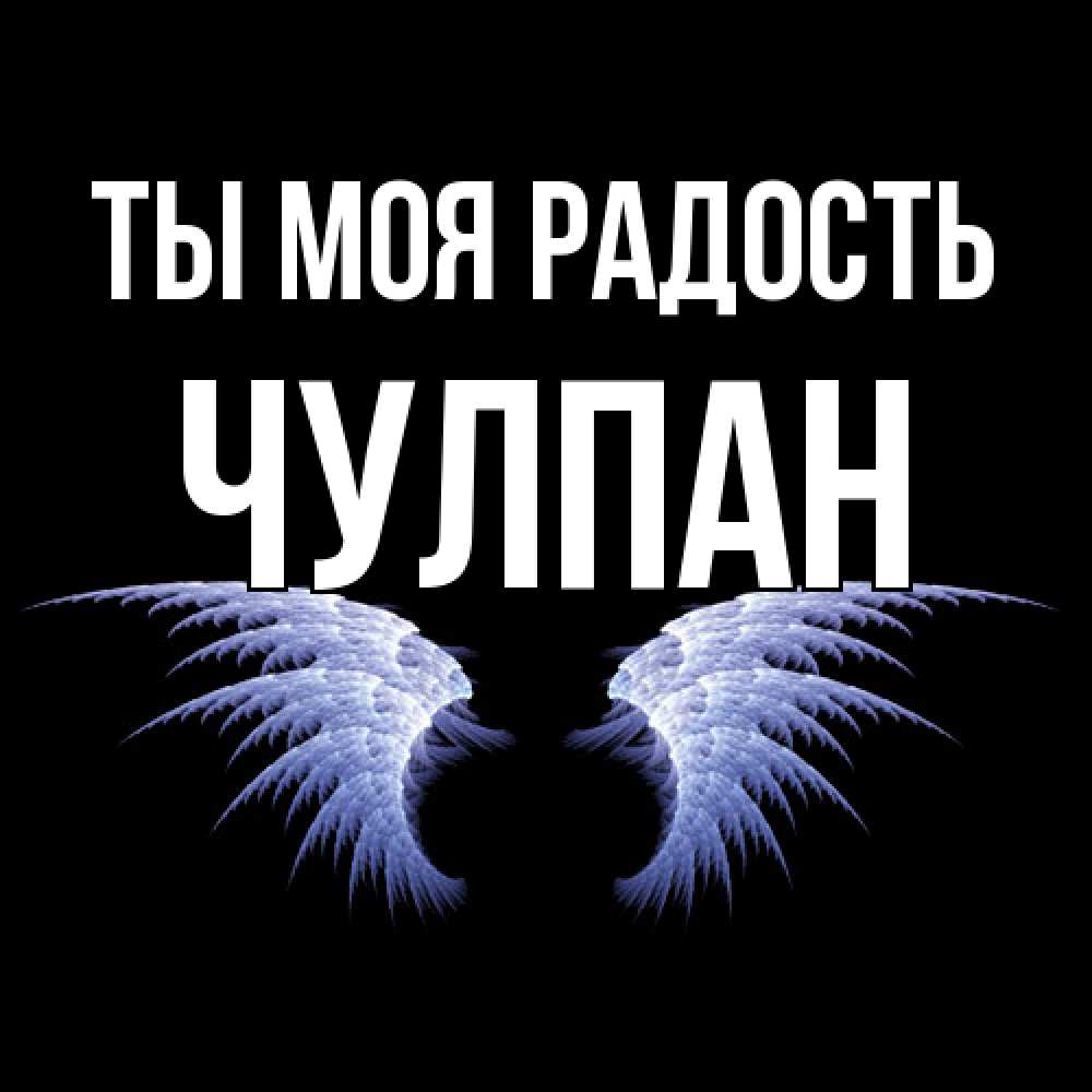 Открытка на каждый день с именем, Чулпан Ты моя радость ангельские крылья на черном фоне Прикольная открытка с пожеланием онлайн скачать бесплатно 