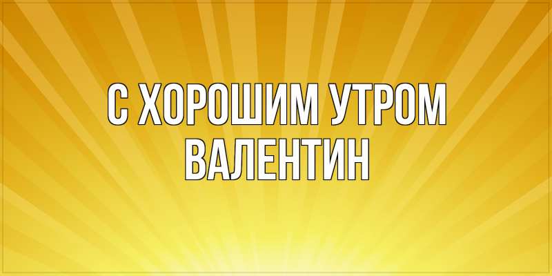 Картинка С хорошим утром, Валентин