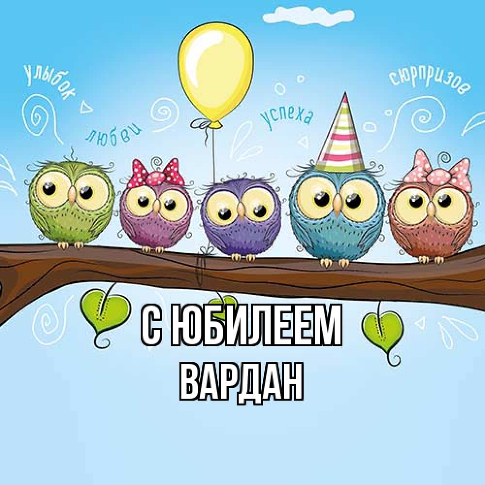 Открытка на каждый день с именем, Вардан C юбилеем совы Прикольная открытка с пожеланием онлайн скачать бесплатно 