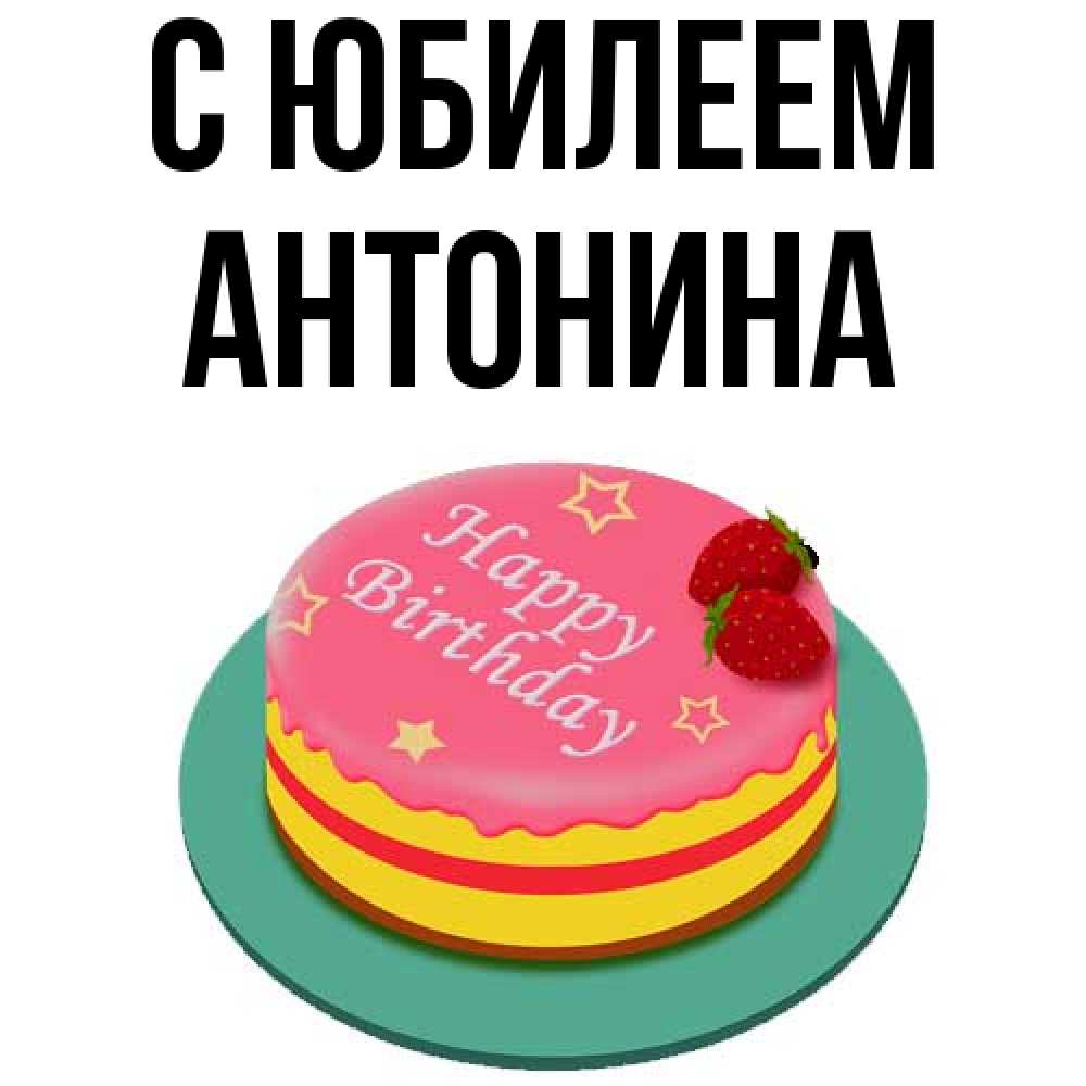 Открытка на каждый день с именем, Антонина C юбилеем торт, клубника, днюха Прикольная открытка с пожеланием онлайн скачать бесплатно 