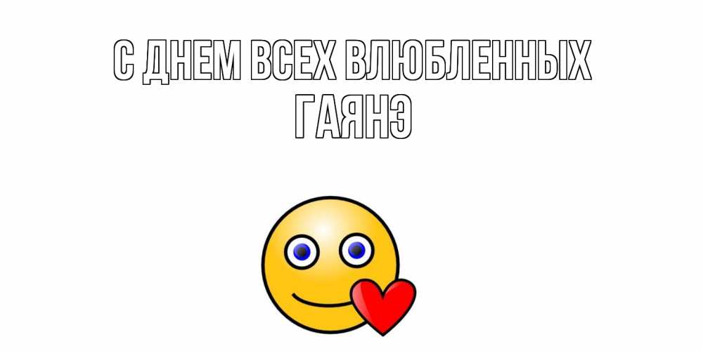 Открытка на каждый день с именем, Гаянэ С днем всех влюбленных Смайлик на день всех влюбленных Прикольная открытка с пожеланием онлайн скачать бесплатно 