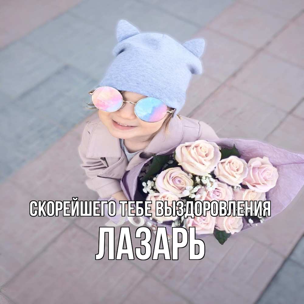 Открытка на каждый день с именем, Лазарь Скорейшего тебе выздоровления букет роз и ребенок Прикольная открытка с пожеланием онлайн скачать бесплатно 
