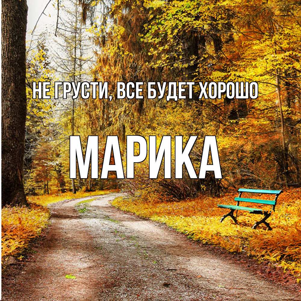 Открытка на каждый день с именем, Марика Не грусти все будет хорошо зеленая лавочка Прикольная открытка с пожеланием онлайн скачать бесплатно 