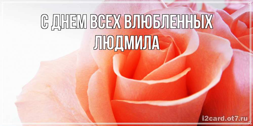 Открытка на каждый день с именем, Людмила С днем всех влюбленных открытка на день Святого Валентина с розовой розой Прикольная открытка с пожеланием онлайн скачать бесплатно 