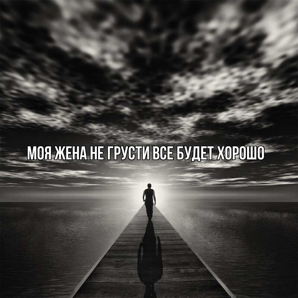 Открытка на каждый день с именем, Моя-жена Не грусти все будет хорошо человек Прикольная открытка с пожеланием онлайн скачать бесплатно 