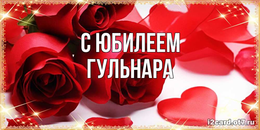 Открытка на каждый день с именем, Гульнара C юбилеем красные розы и красные сердечки Прикольная открытка с пожеланием онлайн скачать бесплатно 