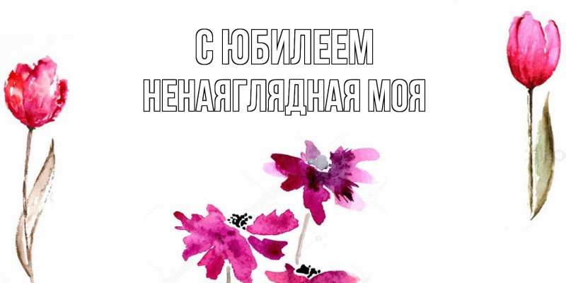 Картинка C юбилеем, Ненаяглядная моя
