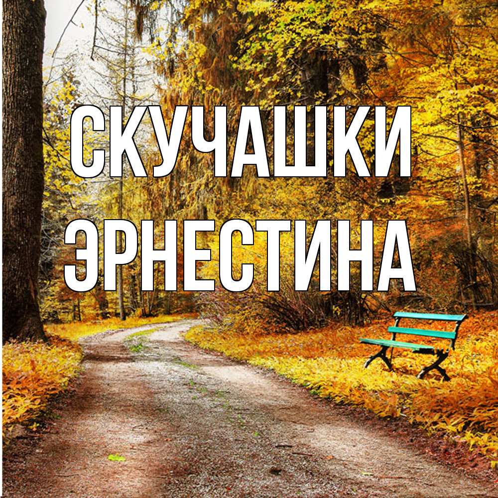 Открытка на каждый день с именем, Эрнестина Скучашки зеленая лавочка и осенний лес Прикольная открытка с пожеланием онлайн скачать бесплатно 