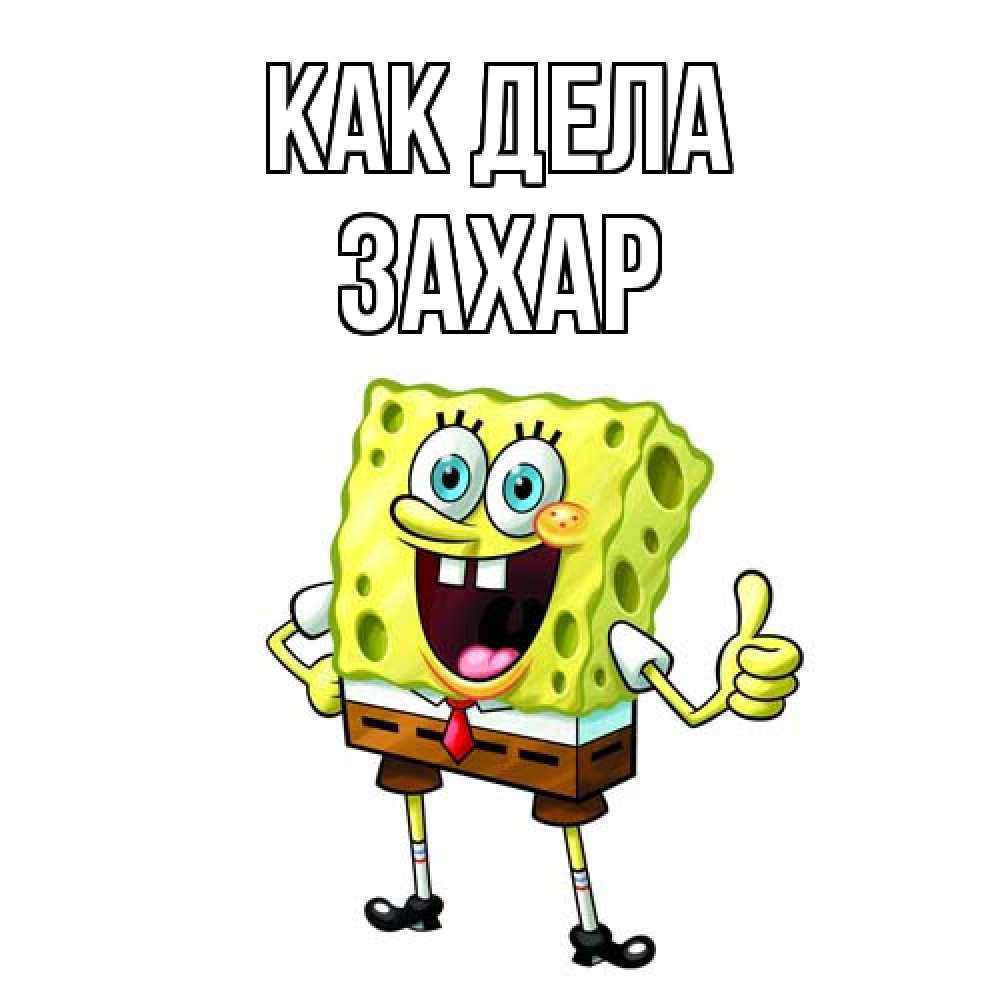 Открытка на каждый день с именем, Захар Как дела спанч Боб улыбается Прикольная открытка с пожеланием онлайн скачать бесплатно 