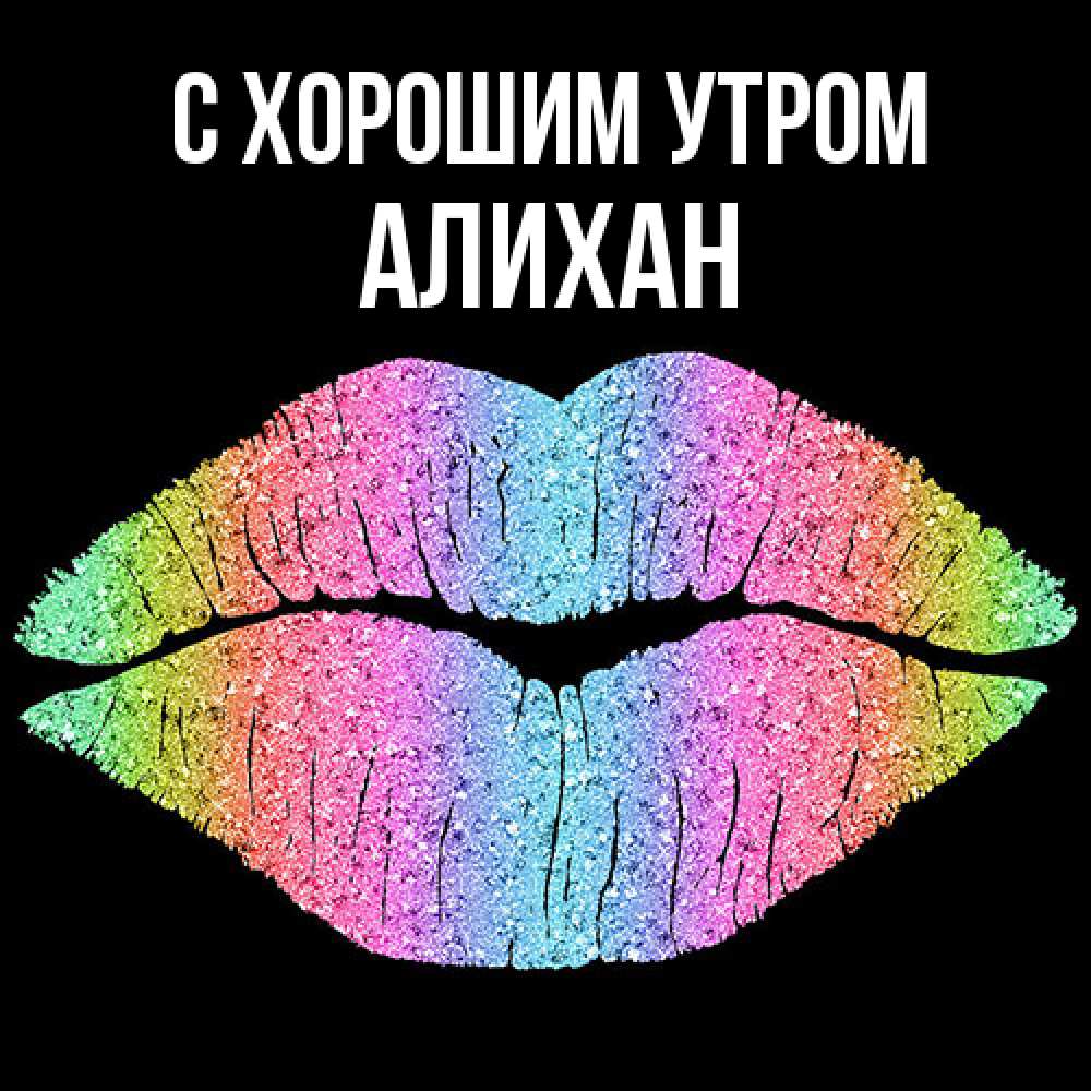 Открытка на каждый день с именем, Алихан С хорошим утром радужные губы Прикольная открытка с пожеланием онлайн скачать бесплатно 