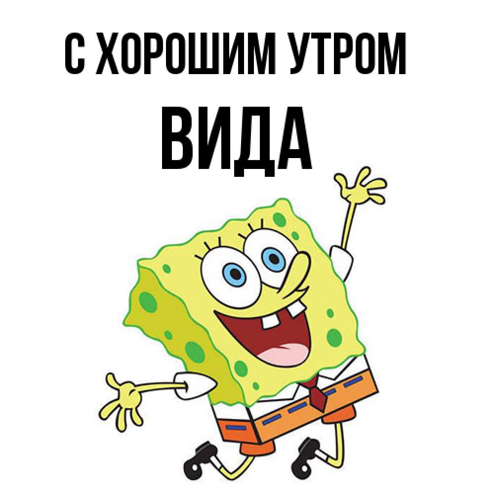 Открытка на каждый день с именем, Вида С хорошим утром улыбающийся спанч Боб Прикольная открытка с пожеланием онлайн скачать бесплатно 