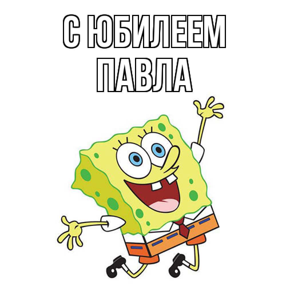 Открытка на каждый день с именем, Павла C юбилеем губка боб Прикольная открытка с пожеланием онлайн скачать бесплатно 