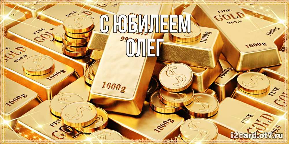 Открытка на каждый день с именем, Олег C юбилеем золотые слитки и золотые монеты на открытке Прикольная открытка с пожеланием онлайн скачать бесплатно 