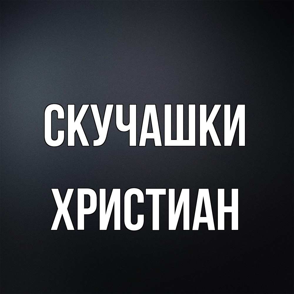 Открытка на каждый день с именем, Христиан Скучашки с подписью Прикольная открытка с пожеланием онлайн скачать бесплатно 