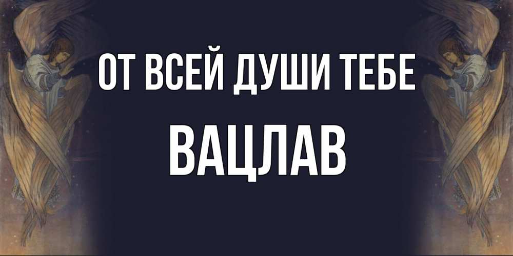 Открытка на каждый день с именем, Вацлав От всей души тебе день ангела Прикольная открытка с пожеланием онлайн скачать бесплатно 