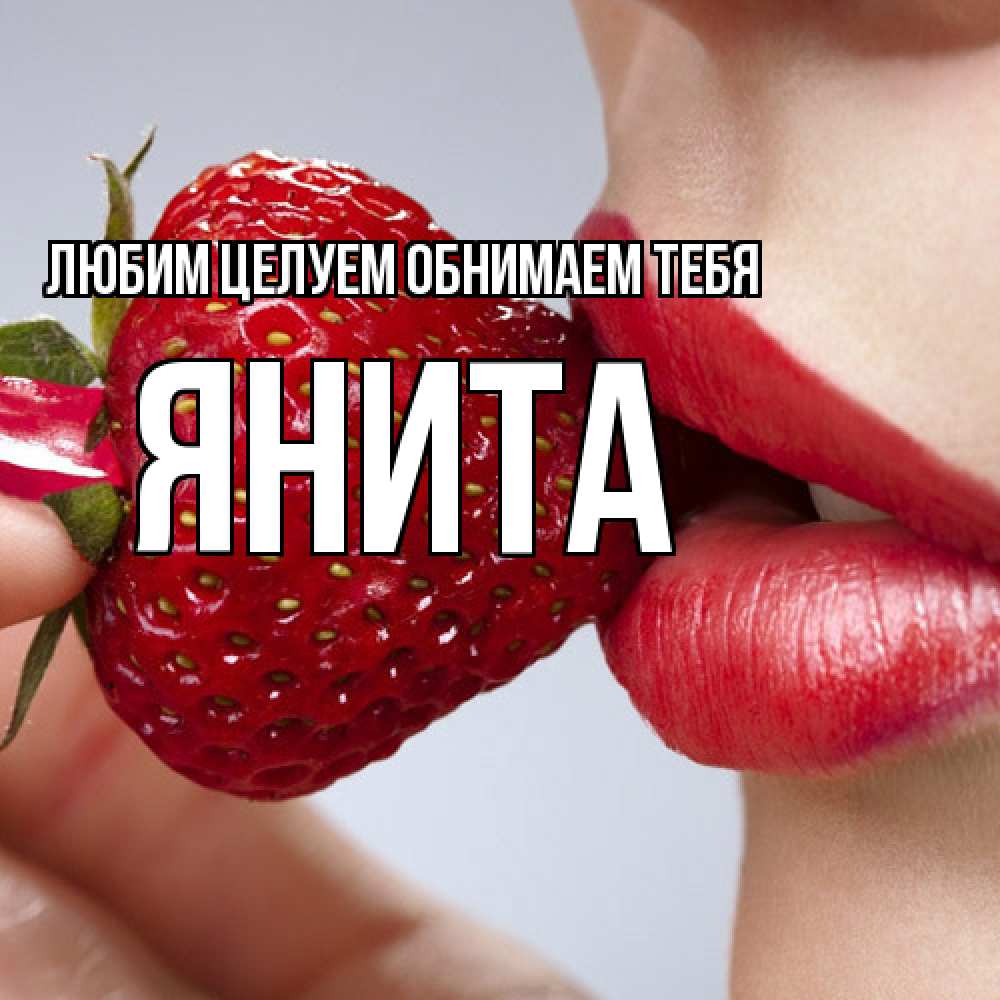 Открытка на каждый день с именем, Янита Любим целуем обнимаем тебя губки держат клубничку Прикольная открытка с пожеланием онлайн скачать бесплатно 