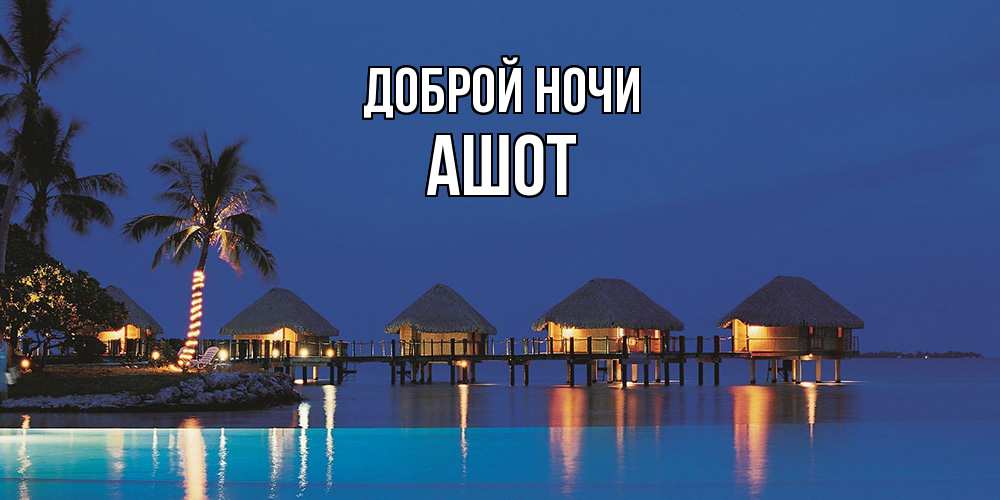 Открытка на каждый день с именем, Ашот Доброй ночи морское пожелание сладких снов Прикольная открытка с пожеланием онлайн скачать бесплатно 