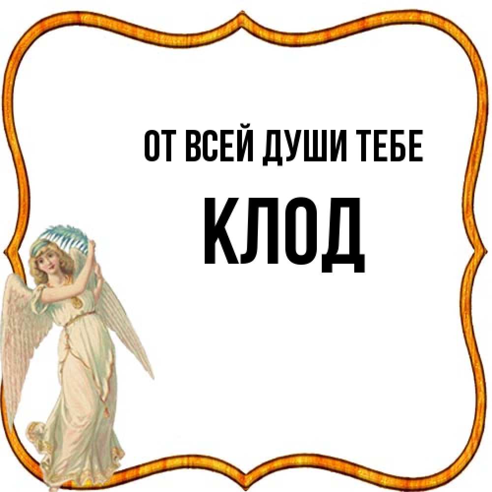 Открытка на каждый день с именем, Клод От всей души тебе рамочка простая Прикольная открытка с пожеланием онлайн скачать бесплатно 