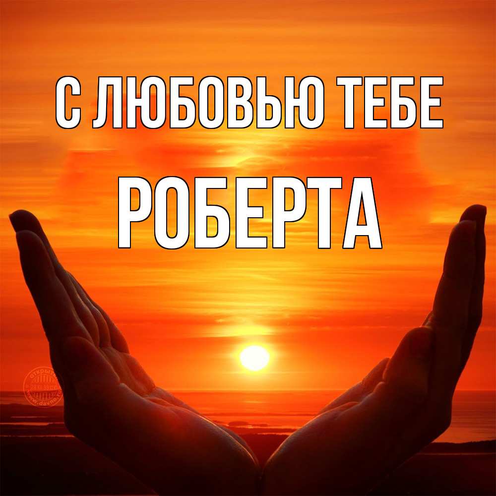 Открытка на каждый день с именем, Роберта С любовью тебе в руках Прикольная открытка с пожеланием онлайн скачать бесплатно 