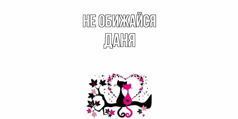 Открытка на каждый день с именем, Даня Не обижайся коты Прикольная открытка с пожеланием онлайн скачать бесплатно 