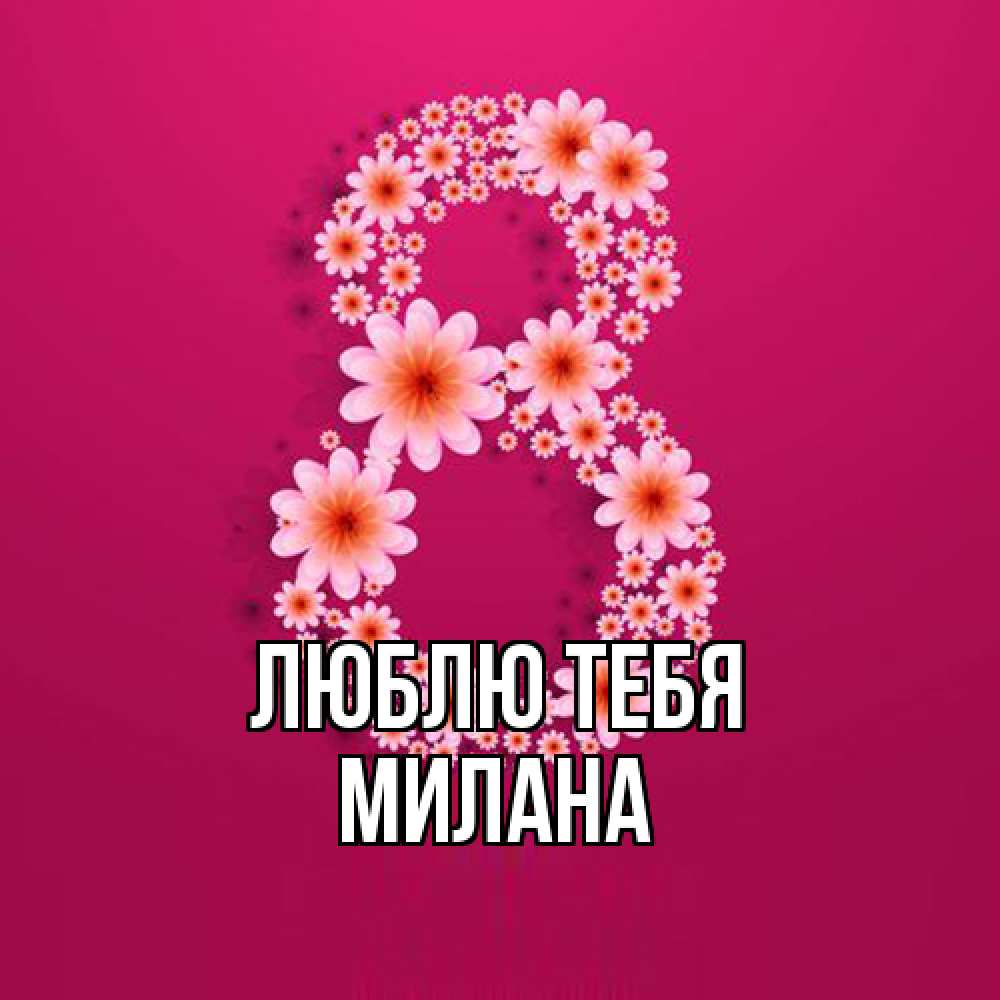 Открытка на каждый день с именем, Милана Люблю тебя цветы в виде цифры восемь Прикольная открытка с пожеланием онлайн скачать бесплатно 