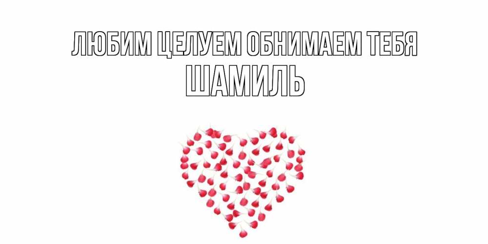 Открытка на каждый день с именем, Шамиль Любим целуем обнимаем тебя сердце Прикольная открытка с пожеланием онлайн скачать бесплатно 