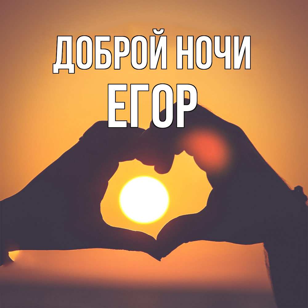 Открытка на каждый день с именем, Егор Доброй ночи садится солнце Прикольная открытка с пожеланием онлайн скачать бесплатно 