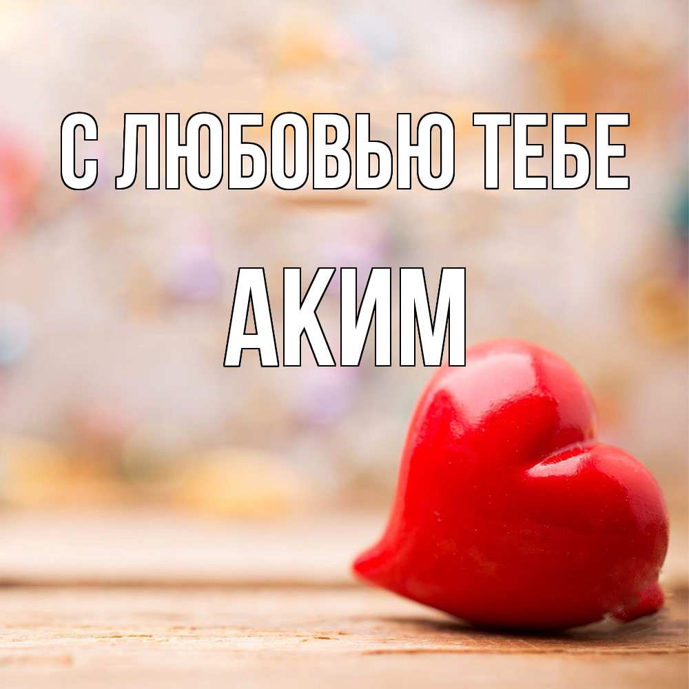 Открытка на каждый день с именем, Аким С любовью тебе красота 3 Прикольная открытка с пожеланием онлайн скачать бесплатно 