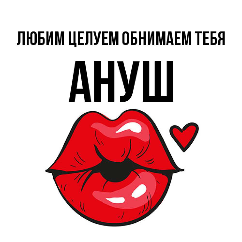 Открытка на каждый день с именем, Ануш Любим целуем обнимаем тебя открытка с поцелуем любви для парня Прикольная открытка с пожеланием онлайн скачать бесплатно 
