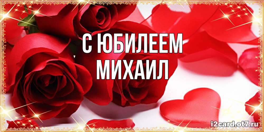 Открытка на каждый день с именем, Михаил C юбилеем красные розы и красные сердечки Прикольная открытка с пожеланием онлайн скачать бесплатно 