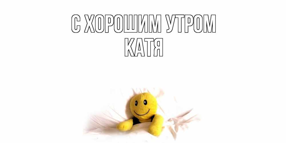 Открытка на каждый день с именем, Катя С хорошим утром смайл, кровать Прикольная открытка с пожеланием онлайн скачать бесплатно 