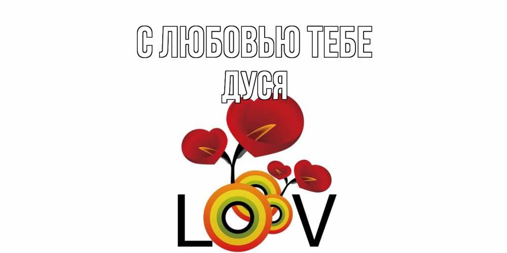 Открытка на каждый день с именем, Дуся С любовью тебе цветы Прикольная открытка с пожеланием онлайн скачать бесплатно 
