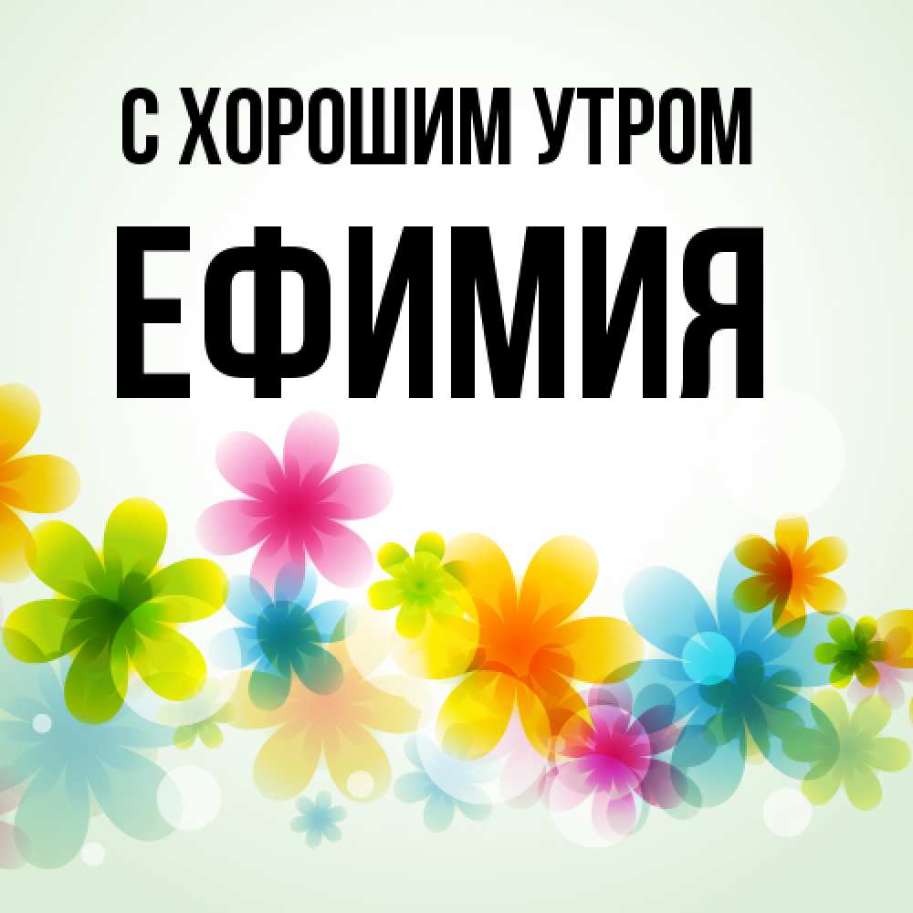 Открытка на каждый день с именем, Ефимия С хорошим утром позитивные цветочки Прикольная открытка с пожеланием онлайн скачать бесплатно 