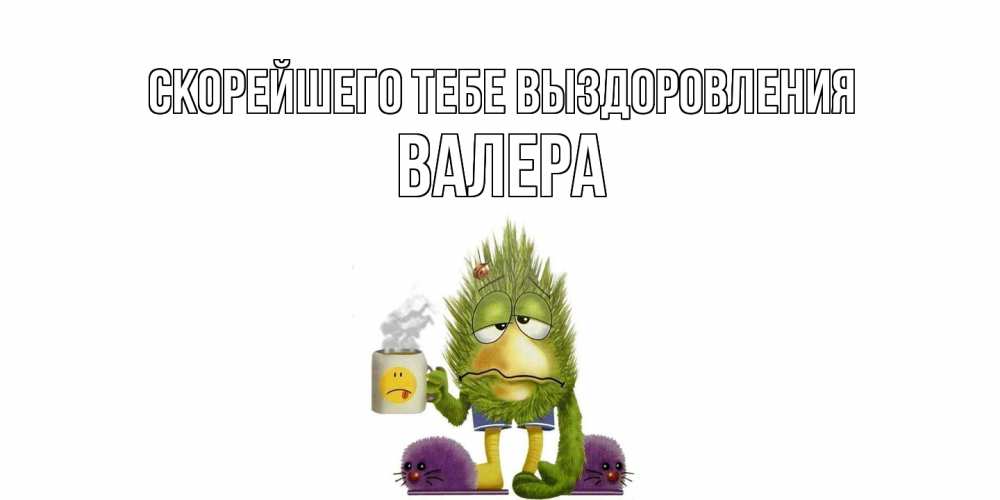 Открытка на каждый день с именем, Валера Скорейшего тебе выздоровления выздоравливайте быстрее Прикольная открытка с пожеланием онлайн скачать бесплатно 