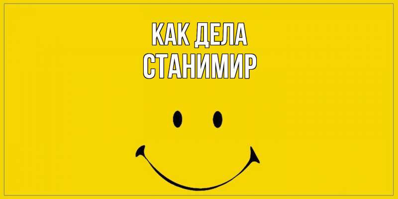 Открытка с именем, Станимир, Как дела