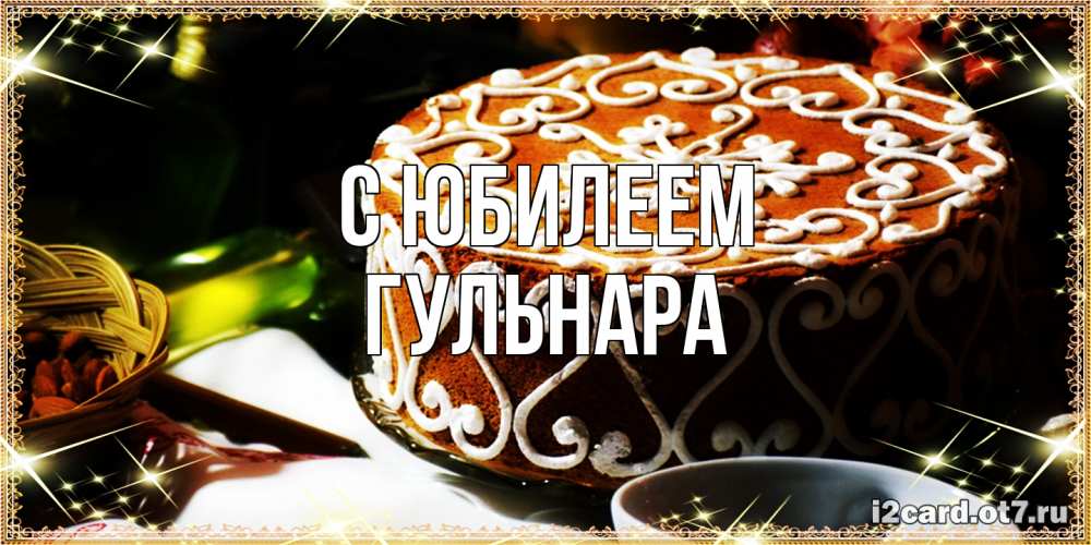 Открытка на каждый день с именем, Гульнара C юбилеем открытка с тортом на день рождения Прикольная открытка с пожеланием онлайн скачать бесплатно 