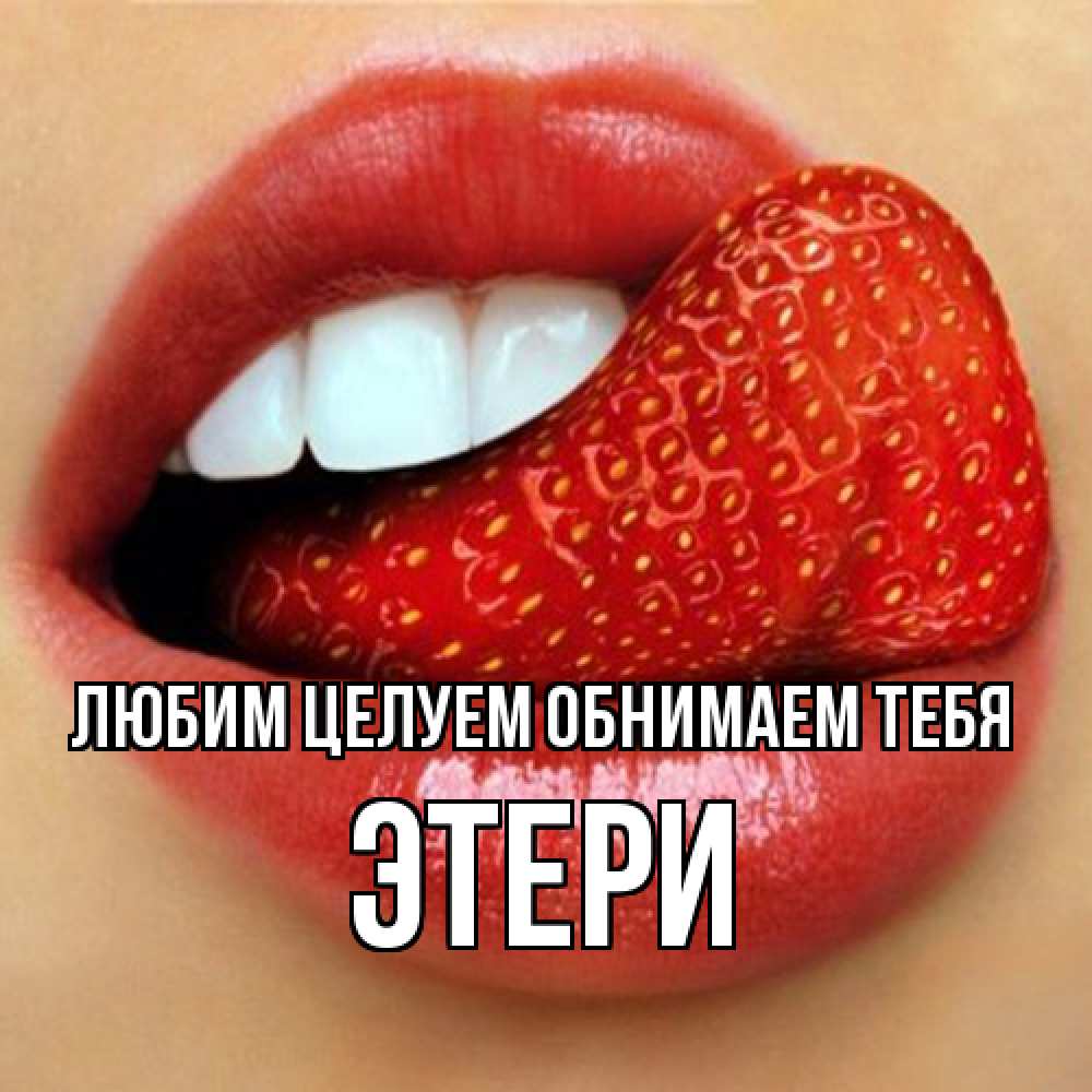 Открытка на каждый день с именем, Этери Любим целуем обнимаем тебя губы и белые зубы Прикольная открытка с пожеланием онлайн скачать бесплатно 