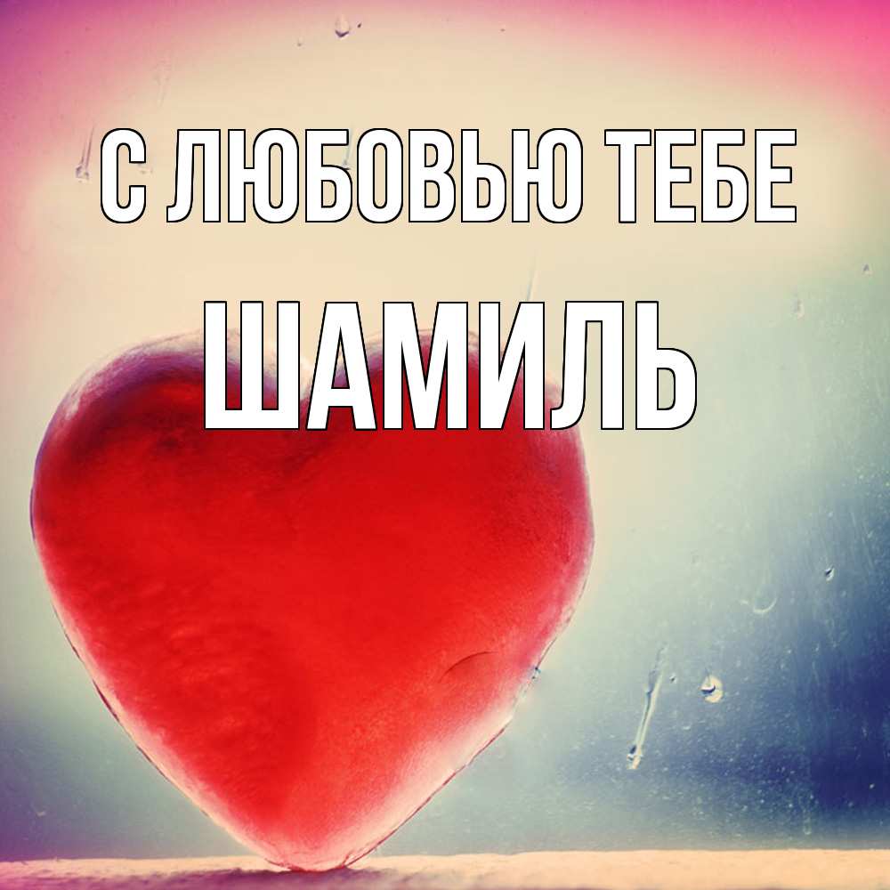 Открытка на каждый день с именем, Шамиль С любовью тебе красное сердечко Прикольная открытка с пожеланием онлайн скачать бесплатно 