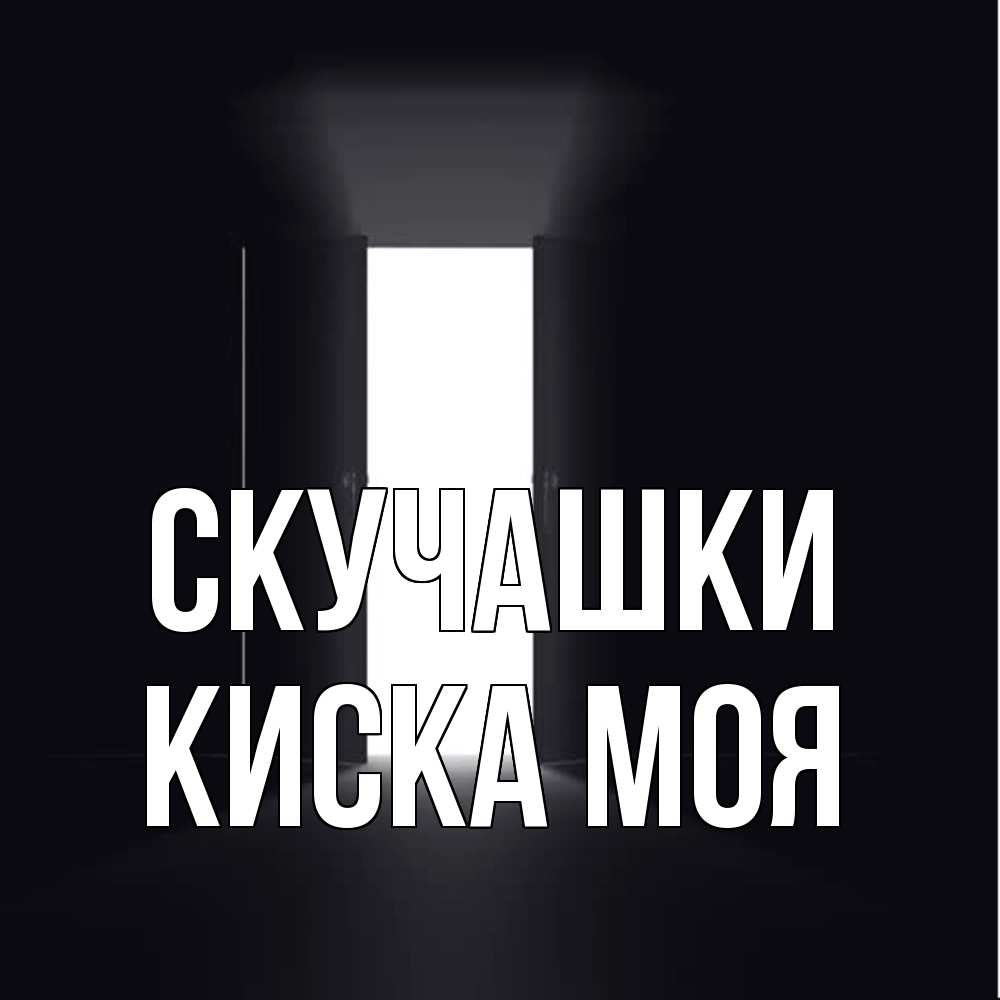 Открытка на каждый день с именем, Киска-моя Скучашки дверь и свет Прикольная открытка с пожеланием онлайн скачать бесплатно 