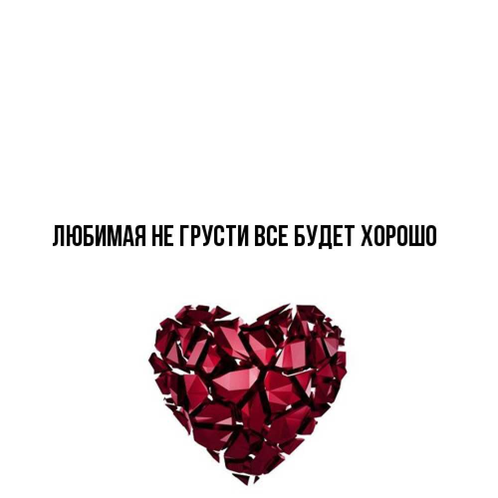 Открытка на каждый день с именем, Любимая Не грусти, все будет хорошо рубиновое сердечко Прикольная открытка с пожеланием онлайн скачать бесплатно 