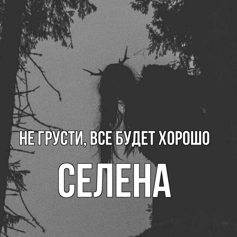 Открытка с именем, Селена, Не грусти, все будет хорошо
