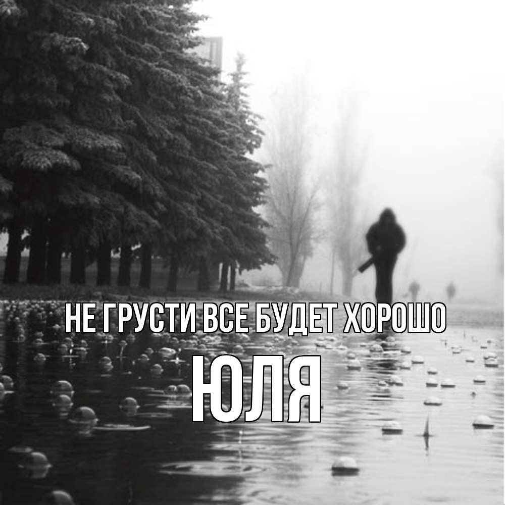 Открытка на каждый день с именем, Юля Не грусти все будет хорошо улица под дождем Прикольная открытка с пожеланием онлайн скачать бесплатно 