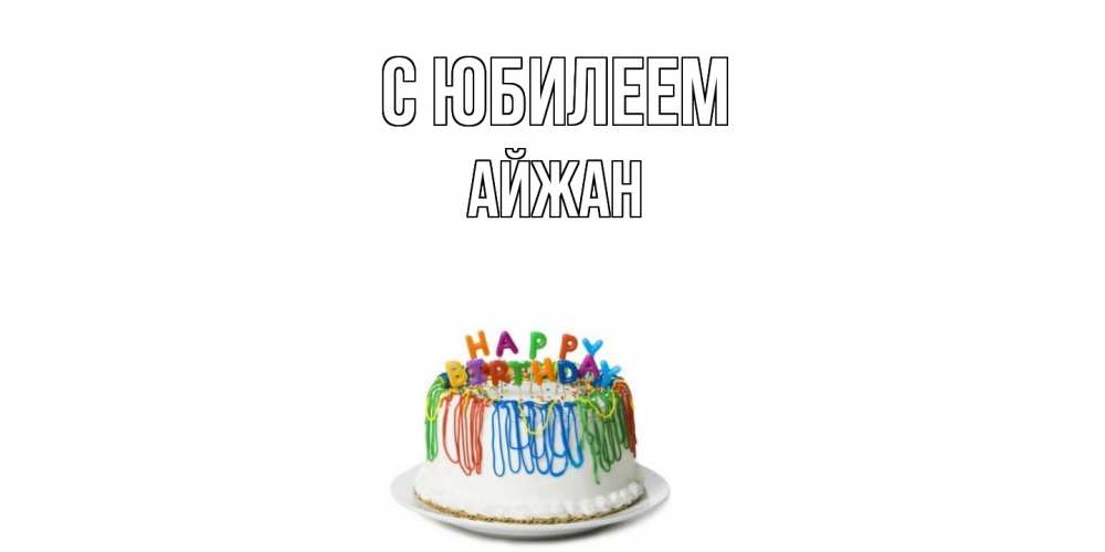 Открытка на каждый день с именем, Айжан C юбилеем Тортик Прикольная открытка с пожеланием онлайн скачать бесплатно 