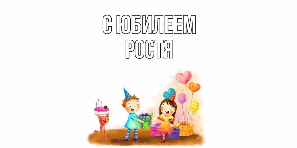 Открытка на каждый день с именем, Ростя C юбилеем дети, подарки Прикольная открытка с пожеланием онлайн скачать бесплатно 